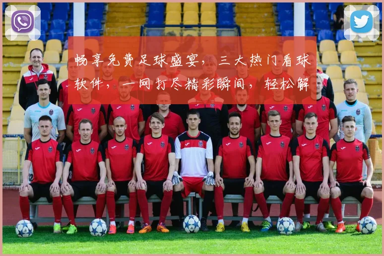 畅享免费足球盛宴，三大热门看球软件，一网打尽精彩瞬间，轻松解锁赛事直播，畅游体育世界