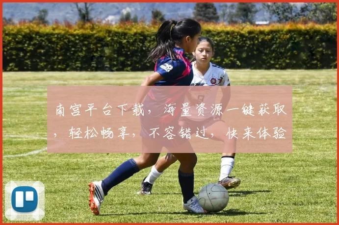 南宫平台下载，海量资源一键获取，轻松畅享，不容错过，快来体验