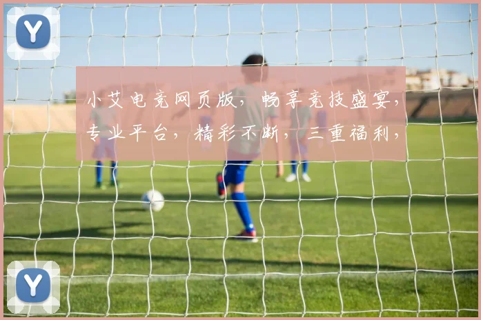 小艾电竞网页版，畅享竞技盛宴，专业平台，精彩不断，三重福利，等你来战