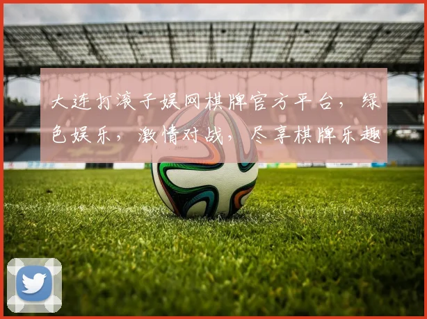大连打滚子娱网棋牌官方平台，绿色娱乐，激情对战，尽享棋牌乐趣，快来体验