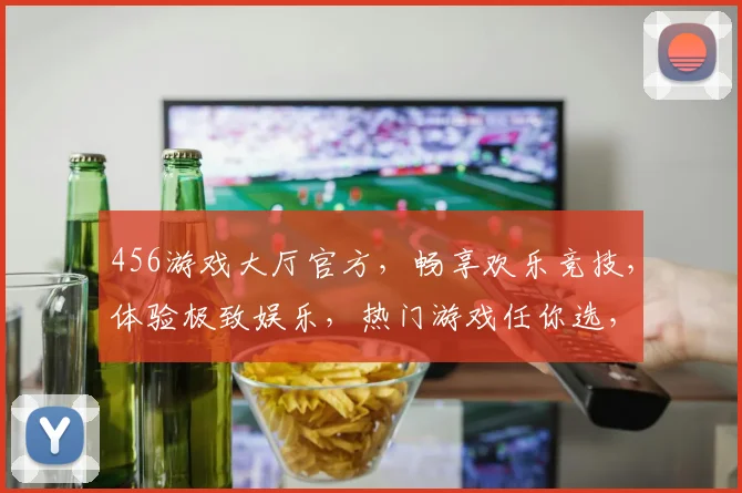456游戏大厅官方，畅享欢乐竞技，体验极致娱乐，热门游戏任你选，尽在官方平台