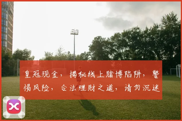 皇冠现金，揭秘线上赌博陷阱，警惕风险，合法理财之道，请勿沉迷